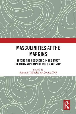 Masculinities at the Margins: Beyond the Hegemonic in the Study of Militaries, Masculinities and War - cover