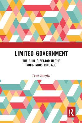 Limited Government: The Public Sector in the Auto-Industrial Age - Peter Murphy - cover