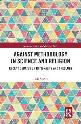 Against Methodology in Science and Religion: Recent Debates on Rationality and Theology - Josh Reeves - cover