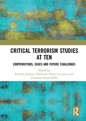 Critical Terrorism Studies at Ten: Contributions, Cases and Future Challenges - cover
