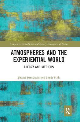 Atmospheres and the Experiential World: Theory and Methods - Shanti Sumartojo,Sarah Pink - cover