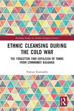 Ethnic Cleansing During the Cold War: The Forgotten 1989 Expulsion of Turks from Communist Bulgaria