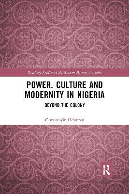 Power, Culture and Modernity in Nigeria: Beyond The Colony - Oluwatoyin Oduntan - cover