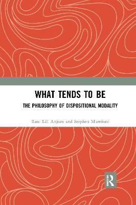 What Tends to Be: The Philosophy of Dispositional Modality - Rani Lill Anjum,Stephen Mumford - cover