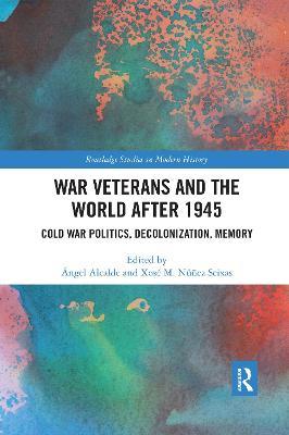 War Veterans and the World after 1945: Cold War Politics, Decolonization, Memory - cover