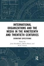 International Organizations and the Media in the Nineteenth and Twentieth Centuries: Exorbitant Expectations