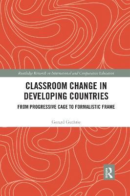 Classroom Change in Developing Countries: From Progressive Cage to Formalistic Frame - Gerard Guthrie - cover