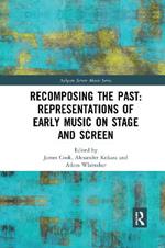Recomposing the Past: Representations of Early Music on Stage and Screen: Representations of Early Music on Stage and Screen