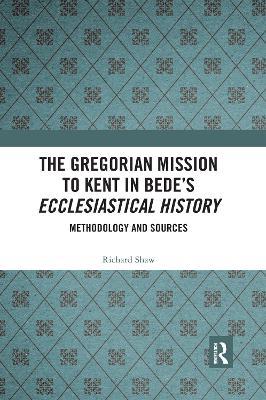 The Gregorian Mission to Kent in Bede's Ecclesiastical History: Methodology and Sources - Richard Shaw - cover