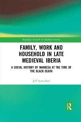 Family, Work, and Household in Late Medieval Iberia: A Social History of Manresa at the Time of the Black Death - Jeff Fynn-Paul - cover