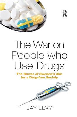 The War on People who Use Drugs: The Harms of Sweden's Aim for a Drug-Free Society - Jay Levy - cover