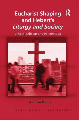 Eucharist Shaping and Hebert’s Liturgy and Society: Church, Mission and Personhood - Andrew Bishop - cover