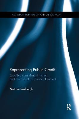 Representing Public Credit: Credible commitment, fiction, and the rise of the financial subject - Natalie Roxburgh - cover