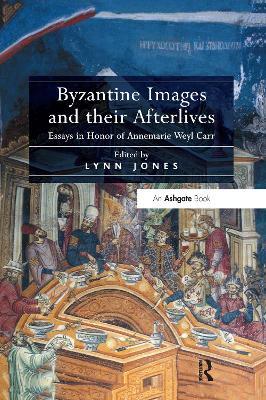 Byzantine Images and their Afterlives: Essays in Honor of Annemarie Weyl Carr - cover