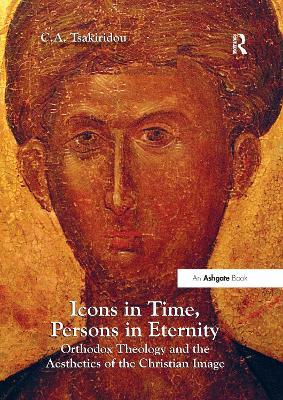 Icons in Time, Persons in Eternity: Orthodox Theology and the Aesthetics of the Christian Image - C.A. Tsakiridou - cover