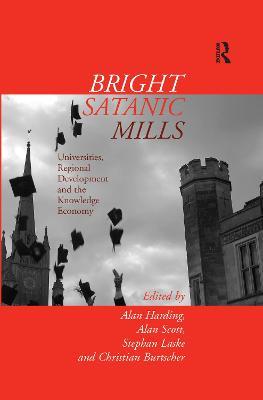 Bright Satanic Mills: Universities, Regional Development and the Knowledge Economy - Alan Harding,Stephan Laske - cover