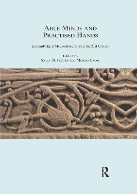 Able Minds and Practiced Hands: Scotland's Early Medieval Sculpture in the 21st Century - Sally M. Foster,Morag Cross - cover