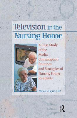 Television in the Nursing Home: A Case Study of the Media Consumption Routines and Strategies of Nursing Home Residents - Wendy J Hajjar - cover