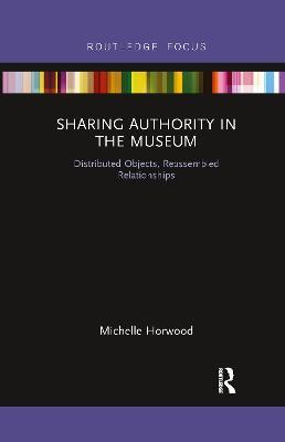 Sharing Authority in the Museum: Distributed objects, reassembled relationships - Michelle Horwood - cover