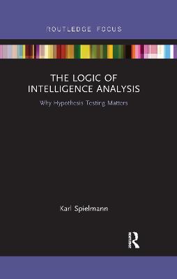 The Logic of Intelligence Analysis: Why Hypothesis Testing Matters - Karl Spielmann - cover