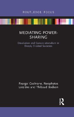 Mediating Power-Sharing: Devolution and Consociationalism in Deeply Divided Societies - Feargal Cochrane,Neophytos Loizides,Thibaud Bodson - cover