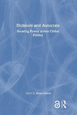 Dictators and Autocrats: Securing Power across Global Politics - cover