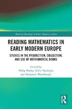 Reading Mathematics in Early Modern Europe: Studies in the Production, Collection, and Use of Mathematical Books