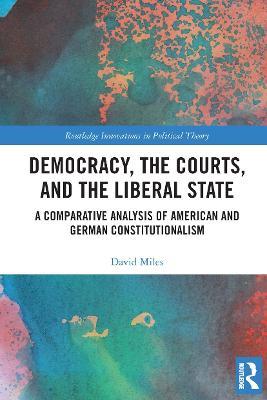 Democracy, the Courts, and the Liberal State: A Comparative Analysis of American and German Constitutionalism - David Miles - cover