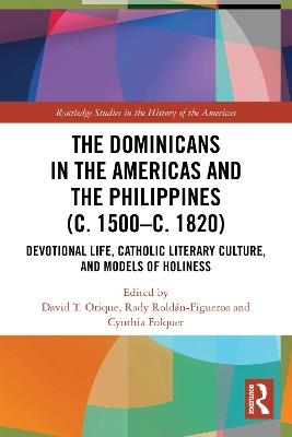 The Dominicans in the Americas and the Philippines (c. 1500–c. 1820): Devotional Life, Catholic Literary Culture, and Models of Holiness - cover