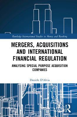 Mergers, Acquisitions and International Financial Regulation: Analysing Special Purpose Acquisition Companies - Daniele D'Alvia - cover