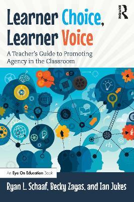 Learner Choice, Learner Voice: A Teacher’s Guide to Promoting Agency in the Classroom - Ryan L Schaaf,Becky Zayas,Ian Jukes - cover