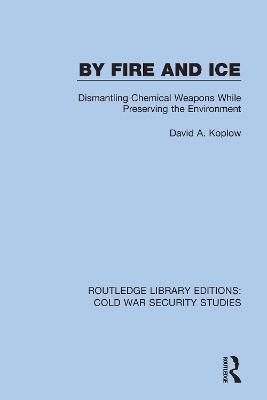 By Fire and Ice: Dismantling Chemical Weapons While Preserving the Environment - David A. Koplow - cover