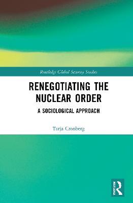 Renegotiating the Nuclear Order: A Sociological Approach - Tarja Cronberg - cover