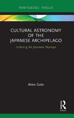 Cultural Astronomy of the Japanese Archipelago: Exploring the Japanese Skyscape - Akira Goto - cover