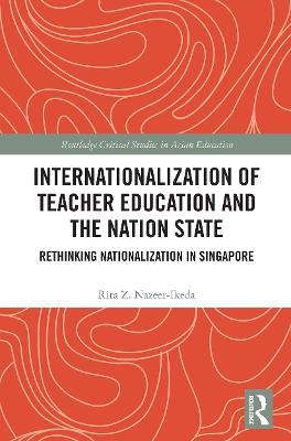 Internationalization of Teacher Education and the Nation State: Rethinking Nationalization in Singapore - Rita Z. Nazeer-Ikeda - cover