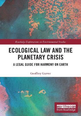 Ecological Law and the Planetary Crisis: A Legal Guide for Harmony on Earth - Geoffrey Garver - cover