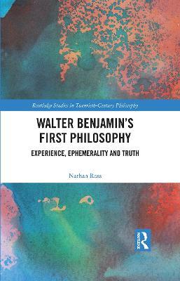Walter Benjamin’s First Philosophy: Experience, Ephemerality and Truth - Nathan Ross - cover