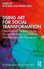 Using Art for Social Transformation: International Perspective for Social Workers, Community Workers and Art Therapists
