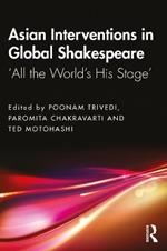 Asian Interventions in Global Shakespeare: ‘All the World’s His Stage’