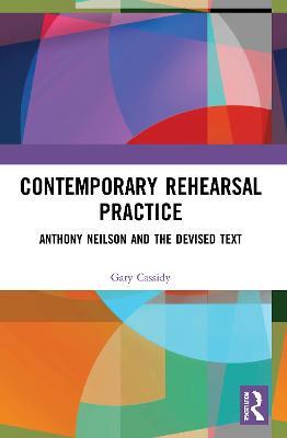 Contemporary Rehearsal Practice: Anthony Neilson and the Devised Text - Gary Cassidy - cover