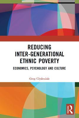 Reducing Inter-generational Ethnic Poverty: Economics, Psychology and Culture - Greg Clydesdale - cover