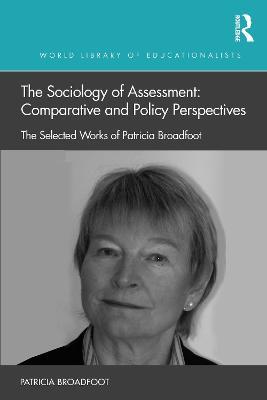 The Sociology of Assessment: Comparative and Policy Perspectives: The Selected Works of Patricia Broadfoot - Patricia Broadfoot - cover