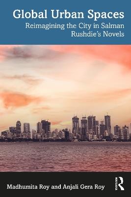 Global Urban Spaces: Reimagining the City in Salman Rushdie’s Novels - Madhumita Roy,Anjali Gera Roy - cover