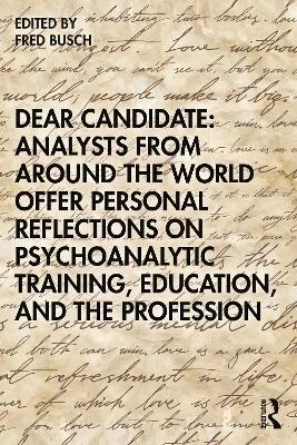 Dear Candidate: Analysts from around the World Offer Personal Reflections on Psychoanalytic Training, Education, and the Profession - Fred Busch - cover