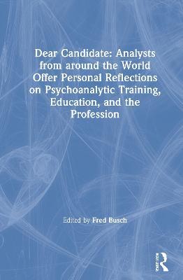 Dear Candidate: Analysts from around the World Offer Personal Reflections on Psychoanalytic Training, Education, and the Profession - Fred Busch - cover