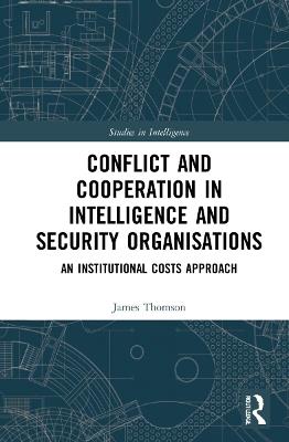 Conflict and Cooperation in Intelligence and Security Organisations: An Institutional Costs Approach - James Thomson - cover