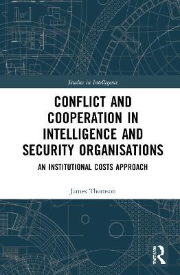 Conflict and Cooperation in Intelligence and Security Organisations: An Institutional Costs Approach - James Thomson - cover