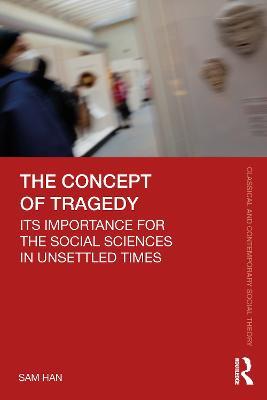 The Concept of Tragedy: Its Importance for the Social Sciences in Unsettled Times - Sam Han - cover