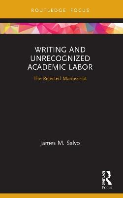 Writing and Unrecognized Academic Labor: The Rejected Manuscript - James M. Salvo - cover