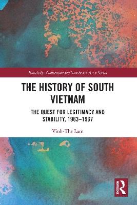 The History of South Vietnam - Lam: The Quest for Legitimacy and Stability, 1963-1967 - Vinh-The Lam - cover